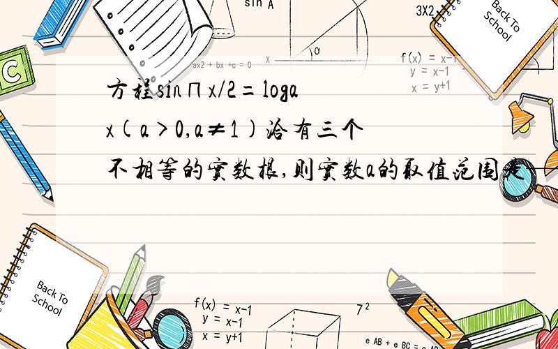 方程sin∏x/2=logax(a>0,a≠1)洽有三个不相等的实数根,则实数a的取值范围是——————————