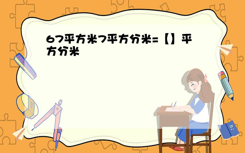 67平方米7平方分米=【】平方分米