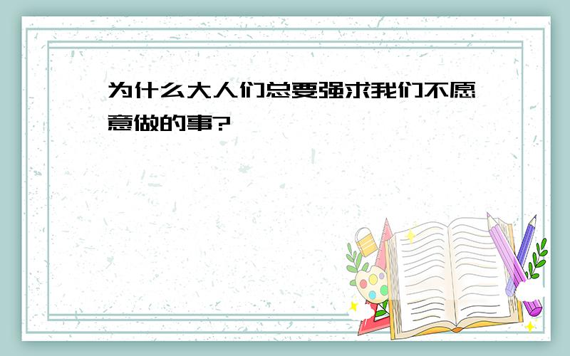 为什么大人们总要强求我们不愿意做的事?