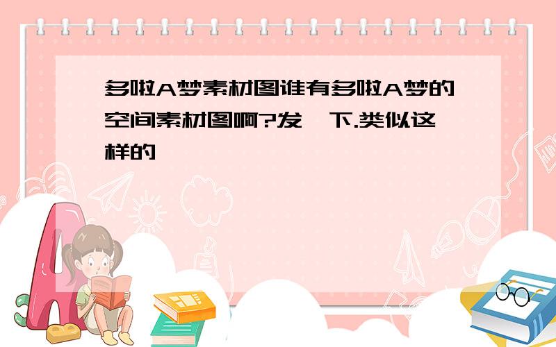 多啦A梦素材图谁有多啦A梦的空间素材图啊?发一下.类似这样的