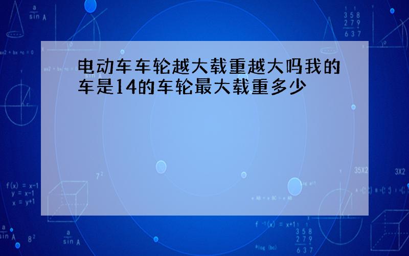 电动车车轮越大载重越大吗我的车是14的车轮最大载重多少