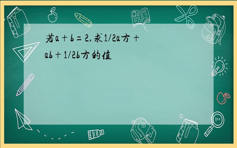 若a+b=2,求1/2a方+ab+1/2b方的值