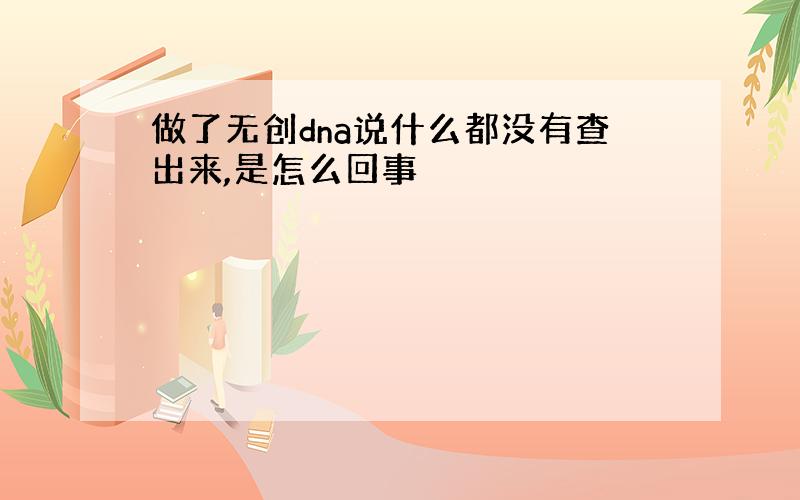 做了无创dna说什么都没有查出来,是怎么回事