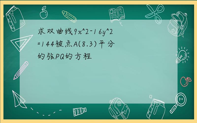 求双曲线9x^2-16y^2=144被点A(8.3)平分的弦PQ的方程