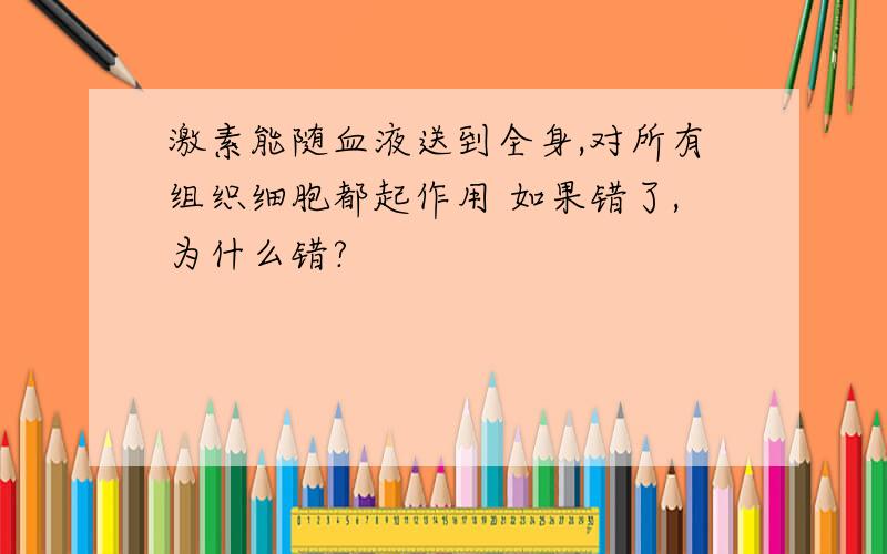 激素能随血液送到全身,对所有组织细胞都起作用 如果错了,为什么错?