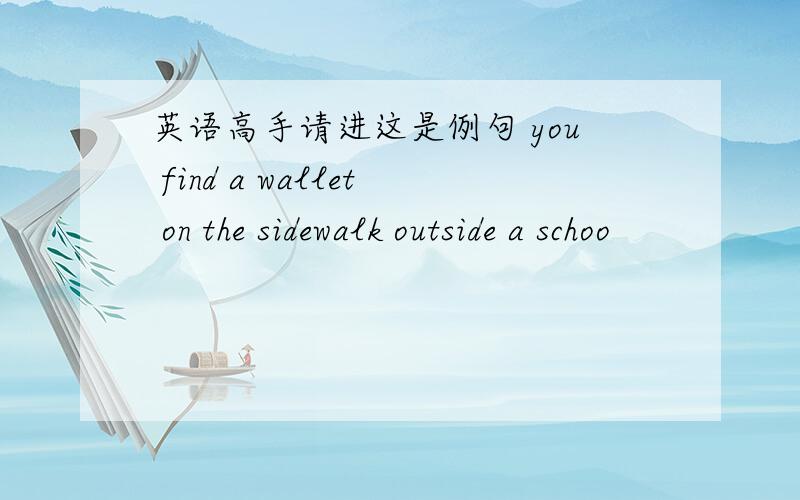 英语高手请进这是例句 you find a wallet on the sidewalk outside a schoo