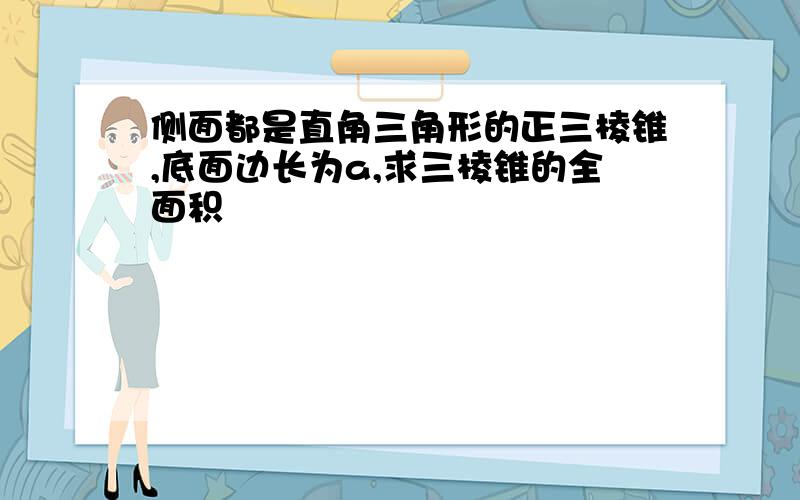 侧面都是直角三角形的正三棱锥,底面边长为a,求三棱锥的全面积