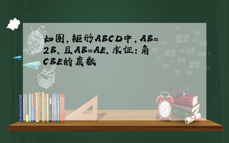 如图,矩形ABCD中,AB=2B,且AB=AE,求证：角CBE的度数