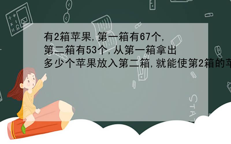 有2箱苹果,第一箱有67个,第二箱有53个,从第一箱拿出多少个苹果放入第二箱,就能使第2箱的苹果数是第1箱