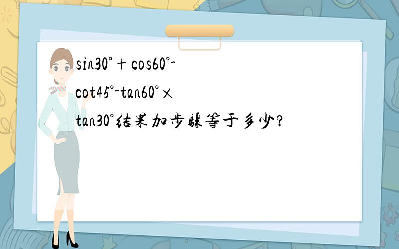 sin30°+cos60°-cot45°-tan60°×tan30°结果加步骤等于多少?