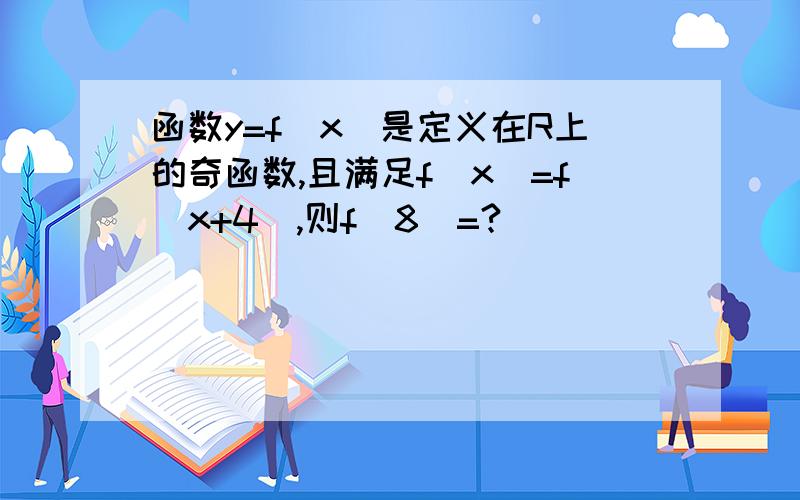 函数y=f(x)是定义在R上的奇函数,且满足f(x)=f(x+4),则f(8)=?