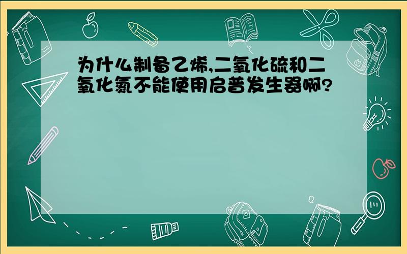 为什么制备乙烯,二氧化硫和二氧化氮不能使用启普发生器啊?