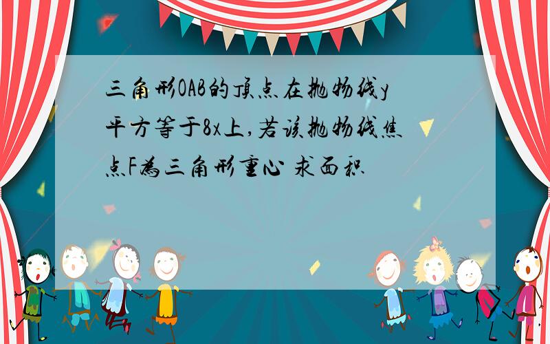 三角形OAB的顶点在抛物线y平方等于8x上,若该抛物线焦点F为三角形重心 求面积