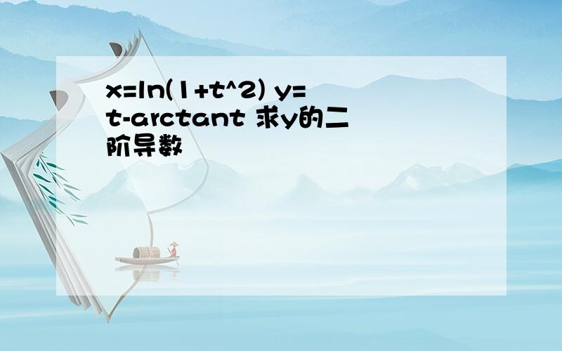 x=ln(1+t^2) y=t-arctant 求y的二阶导数