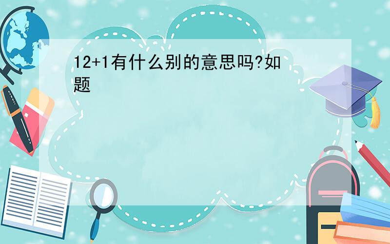 12+1有什么别的意思吗?如题