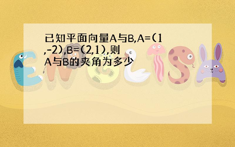 已知平面向量A与B,A=(1,-2),B=(2,1),则A与B的夹角为多少