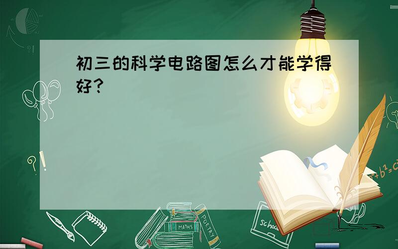 初三的科学电路图怎么才能学得好?