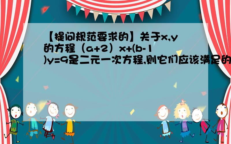 【提问规范要求的】关于x,y的方程（a+2）x+(b-1)y=9是二元一次方程,则它们应该满足的条件是?二元一次方程x+