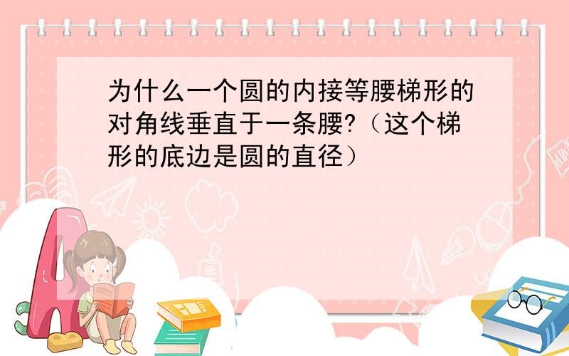 为什么一个圆的内接等腰梯形的对角线垂直于一条腰?（这个梯形的底边是圆的直径）