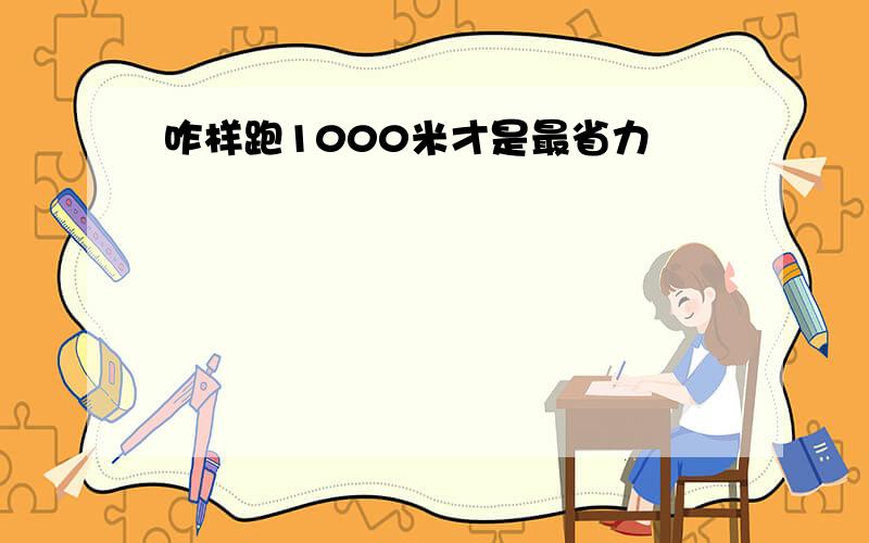 咋样跑1000米才是最省力