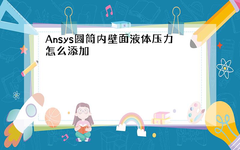 Ansys圆筒内壁面液体压力怎么添加