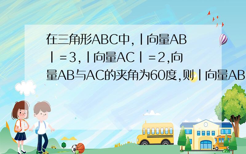 在三角形ABC中,｜向量AB｜＝3,｜向量AC｜＝2,向量AB与AC的夹角为60度,则｜向量AB－向量AC｜＝?