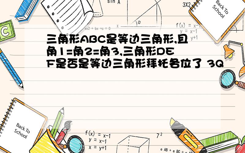 三角形ABC是等边三角形,且角1=角2=角3,三角形DEF是否是等边三角形拜托各位了 3Q