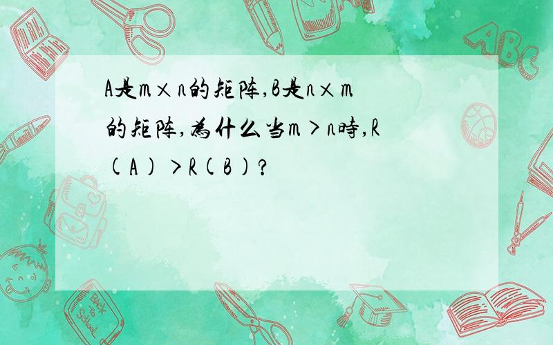 A是m×n的矩阵,B是n×m的矩阵,为什么当m>n时,R(A)>R(B)?