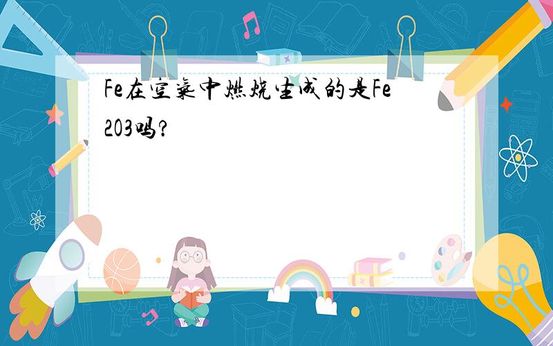 Fe在空气中燃烧生成的是Fe2O3吗?