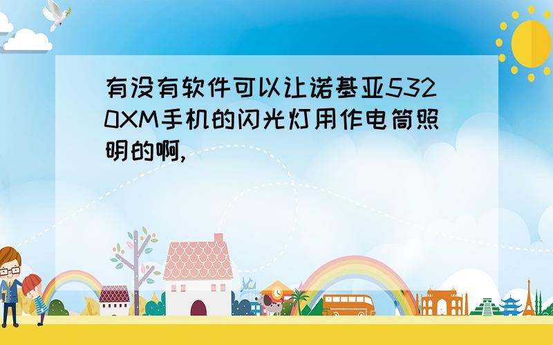 有没有软件可以让诺基亚5320XM手机的闪光灯用作电筒照明的啊,