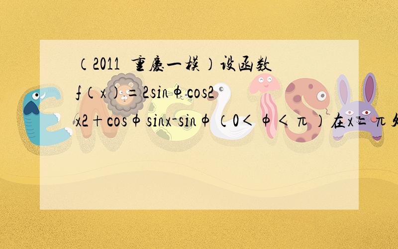 （2011•重庆一模）设函数f（x）=2sinφcos2x2+cosφsinx-sinφ（0＜φ＜π）在x=π处取得最小