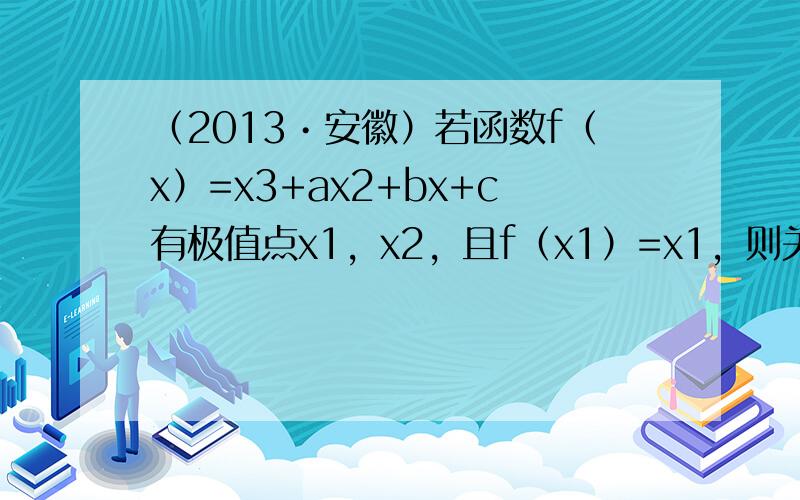 （2013•安徽）若函数f（x）=x3+ax2+bx+c有极值点x1，x2，且f（x1）=x1，则关于x的方程3（f（x