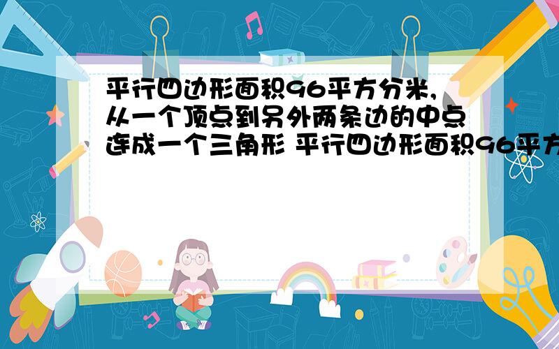 平行四边形面积96平方分米,从一个顶点到另外两条边的中点连成一个三角形 平行四边形面积96平方