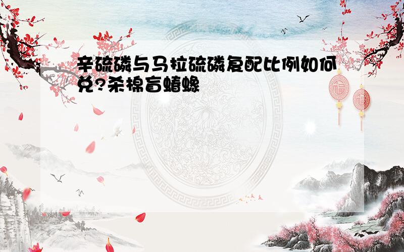 辛硫磷与马拉硫磷复配比例如何兑?杀棉盲蝽蟓