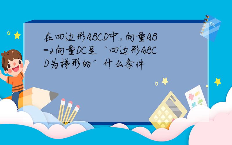 在四边形ABCD中,向量AB=2向量DC是“四边形ABCD为梯形的”什么条件