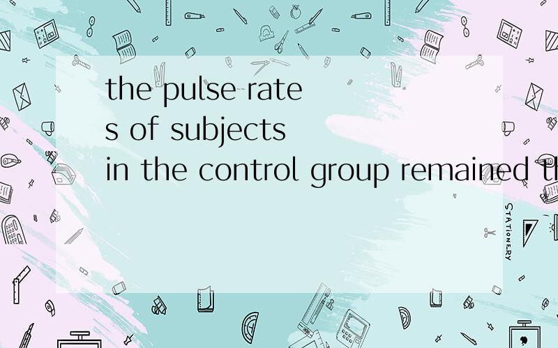 the pulse rates of subjects in the control group remained th