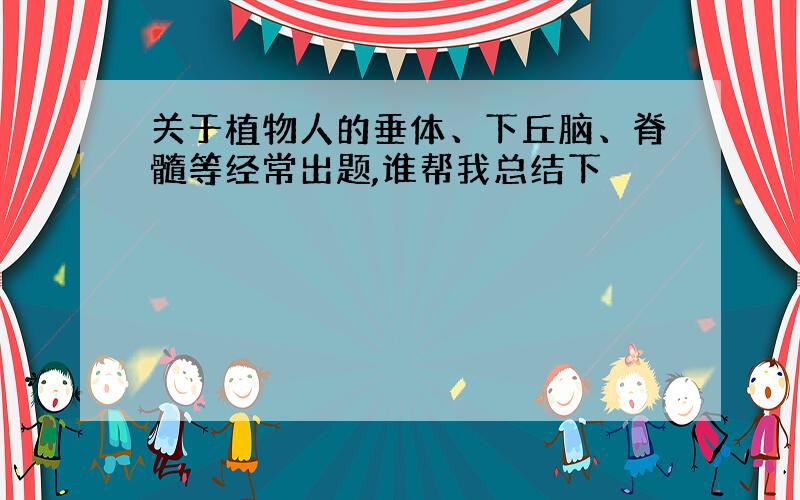 关于植物人的垂体、下丘脑、脊髓等经常出题,谁帮我总结下