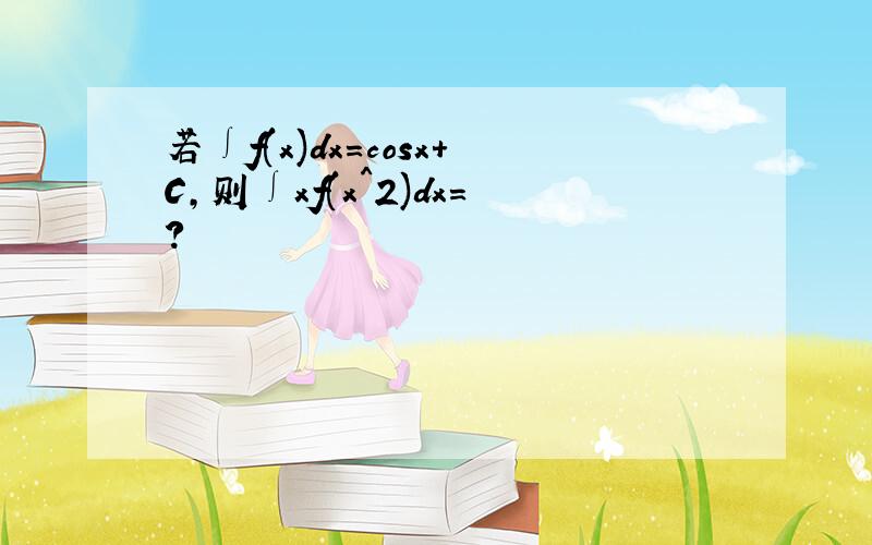 若∫f(x)dx=cosx+C,则∫xf(x^2)dx=?