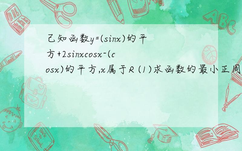 己知函数y=(sinx)的平方+2sinxcosx-(cosx)的平方,x属于R (1)求函数的最小正周期 (2)求函数