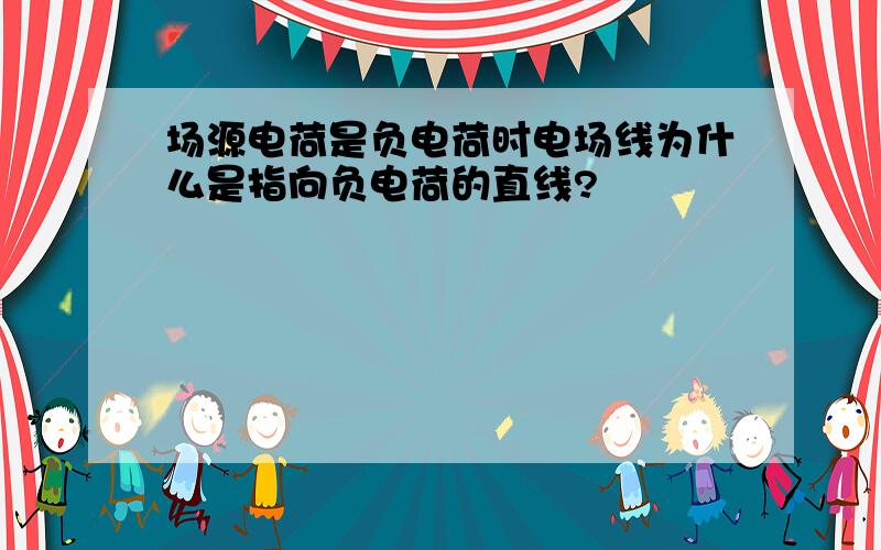 场源电荷是负电荷时电场线为什么是指向负电荷的直线?