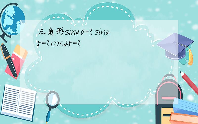 三角形sin20=?sin25＝?cos25＝?