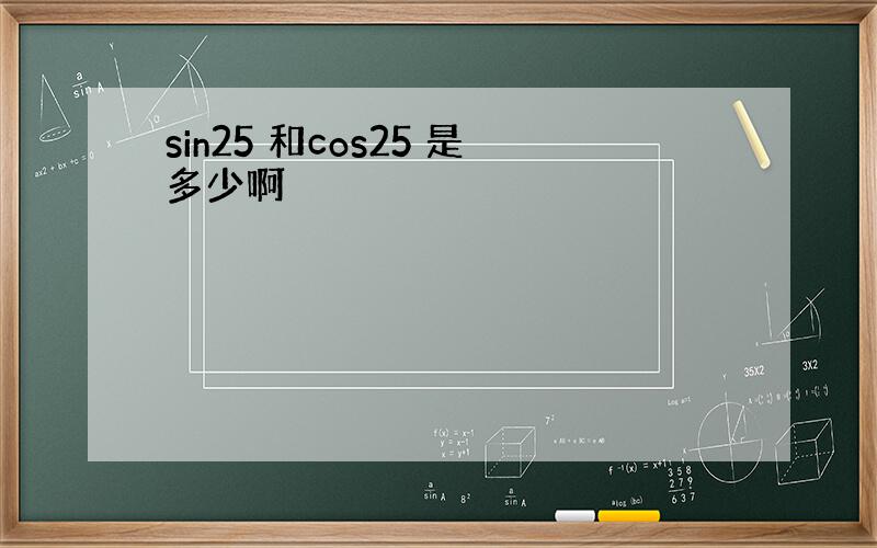 sin25 和cos25 是多少啊