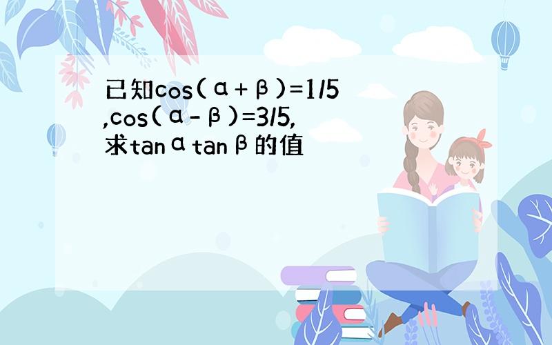 已知cos(α+β)=1/5,cos(α-β)=3/5,求tanαtanβ的值