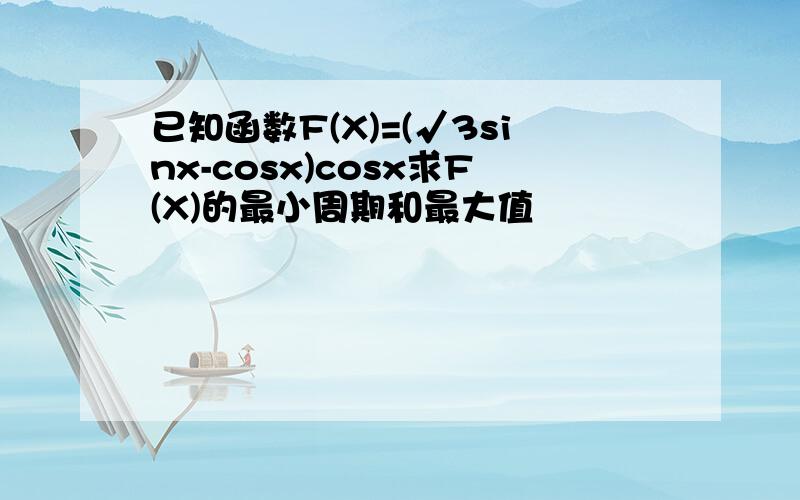 已知函数F(X)=(√3sinx-cosx)cosx求F(X)的最小周期和最大值