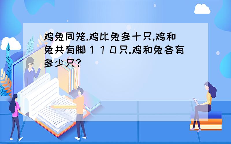 鸡兔同笼,鸡比兔多十只,鸡和兔共有脚１１０只.鸡和兔各有多少只?