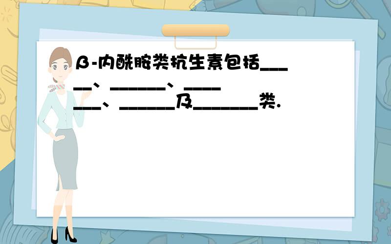 β-内酰胺类抗生素包括_____、______、_______、______及_______类.