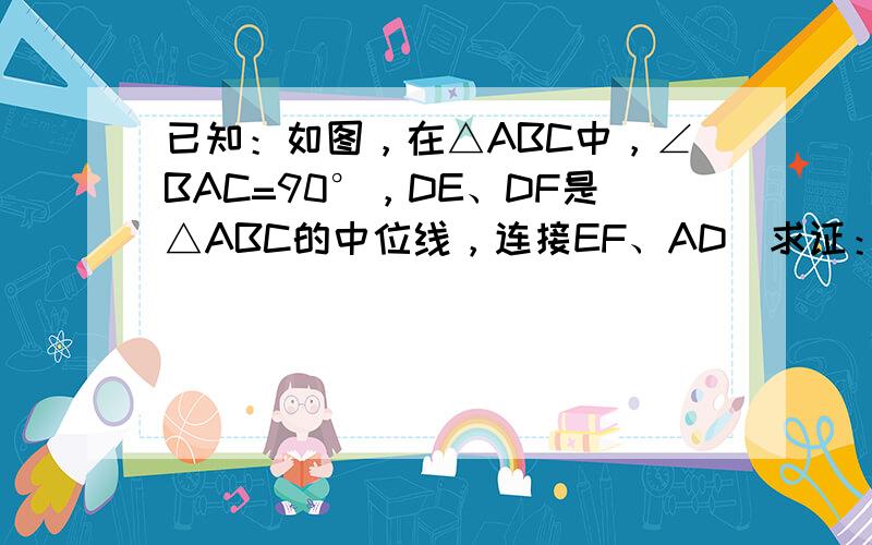 已知：如图，在△ABC中，∠BAC=90°，DE、DF是△ABC的中位线，连接EF、AD．求证：EF=AD．