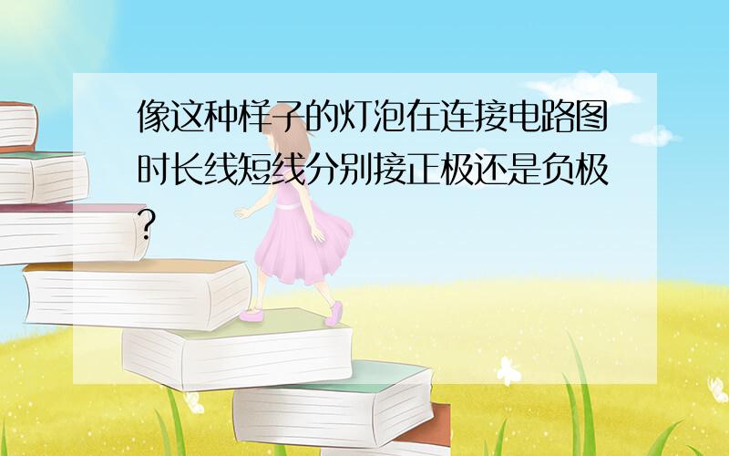 像这种样子的灯泡在连接电路图时长线短线分别接正极还是负极?