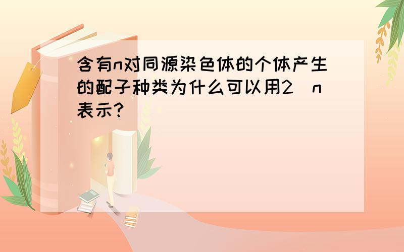 含有n对同源染色体的个体产生的配子种类为什么可以用2^n表示?