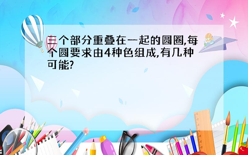 三个部分重叠在一起的圆圈,每个圆要求由4种色组成,有几种可能?